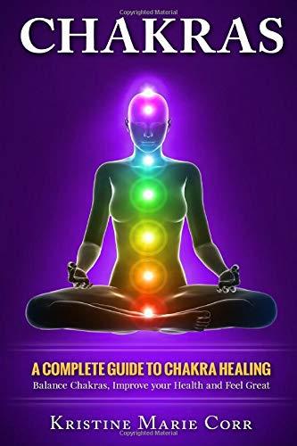 Chakras: A Complete Guide to Chakra Healing:Balance Chakras, Improve your Health and Feel Great (Chakras Alignment - Chakra Healing - Chakra Balancing)